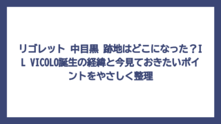 リゴレット 中目黒 跡地はどこになった？IL VICOLO誕生の経緯と今見ておきたいポイントをやさしく整理