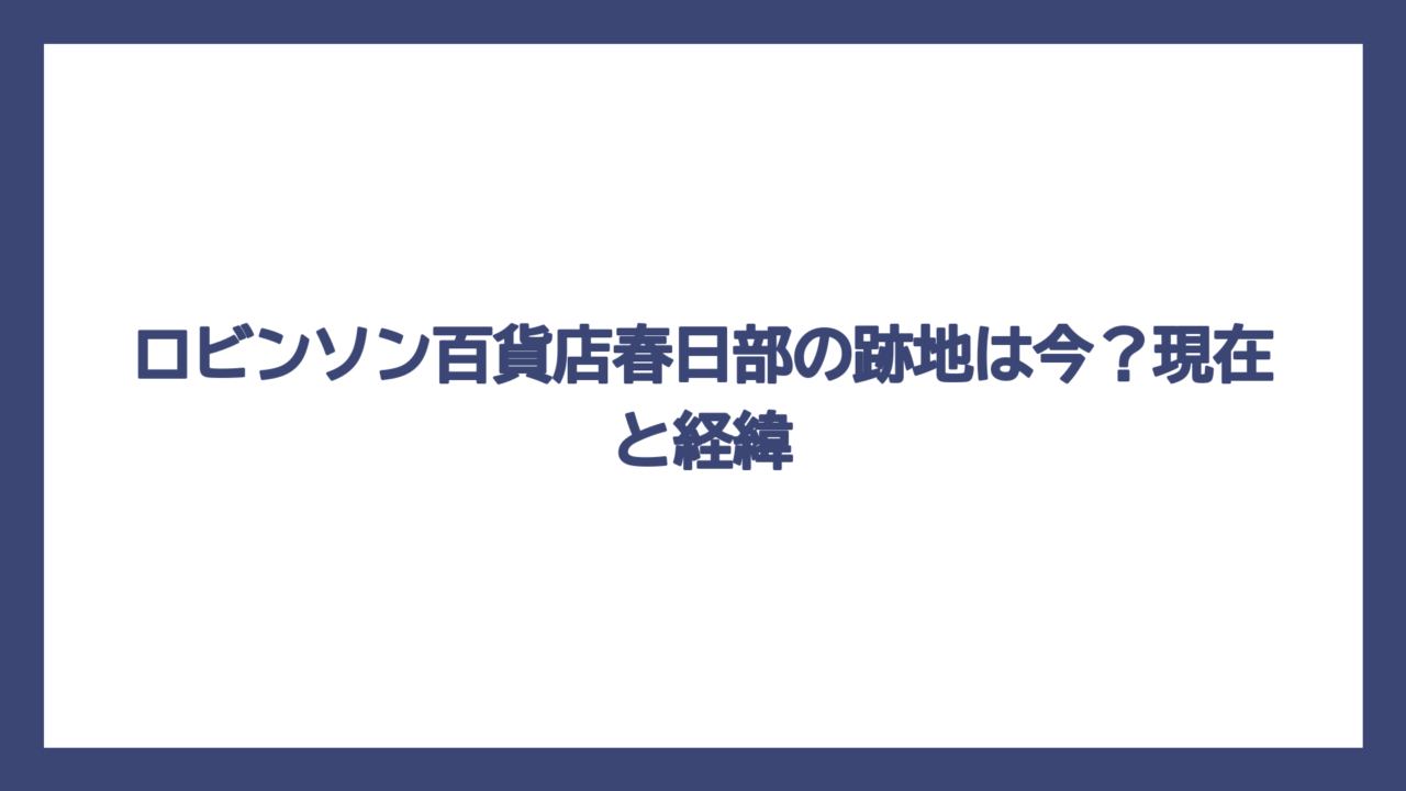 ロビンソン百貨店春日部の跡地は今？現在と経緯