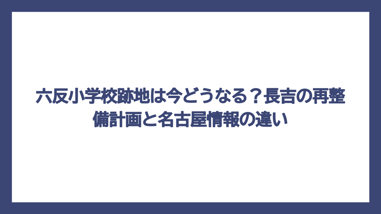 六反小学校跡地は今どうなる？長吉の再整備計画と名古屋情報の違い