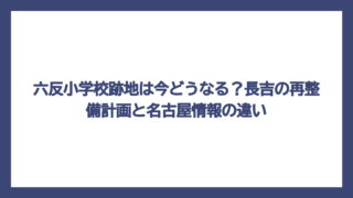 六反小学校跡地は今どうなる？長吉の再整備計画と名古屋情報の違い