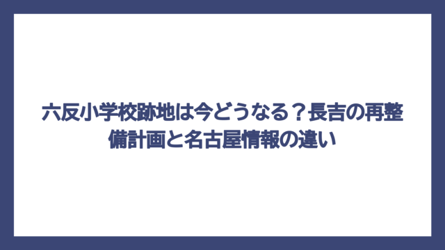 六反小学校跡地は今どうなる？長吉の再整備計画と名古屋情報の違い