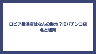 ロピア長浜店はなんの跡地？旧パチンコ店名と場所