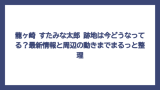 龍ヶ崎 すたみな太郎 跡地は今どうなってる？最新情報と周辺の動きまでまるっと整理