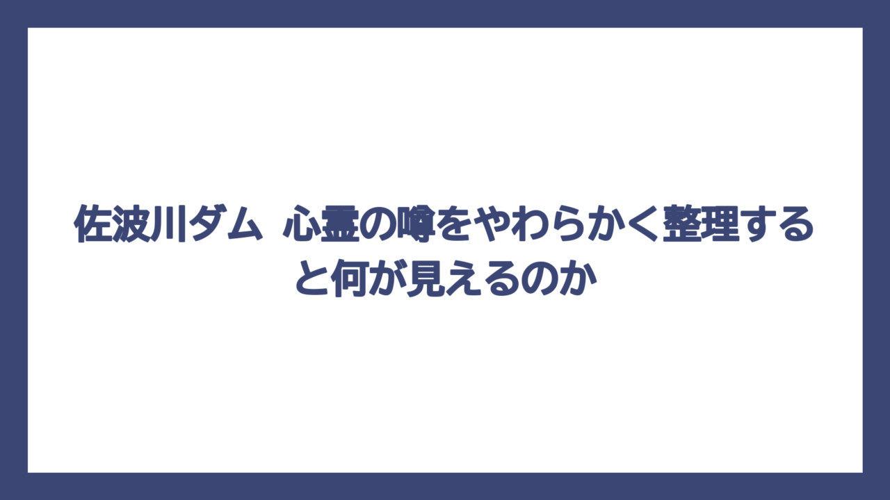 佐波川ダム 心霊の噂をやわらかく整理すると何が見えるのか
