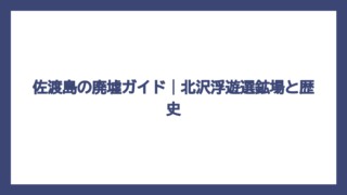 佐渡島の廃墟ガイド｜北沢浮遊選鉱場と歴史