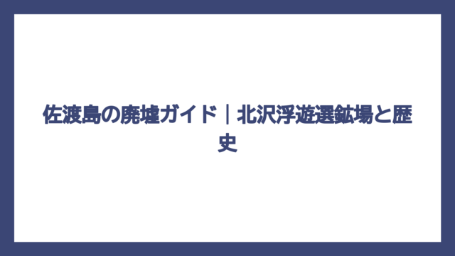 佐渡島の廃墟ガイド｜北沢浮遊選鉱場と歴史