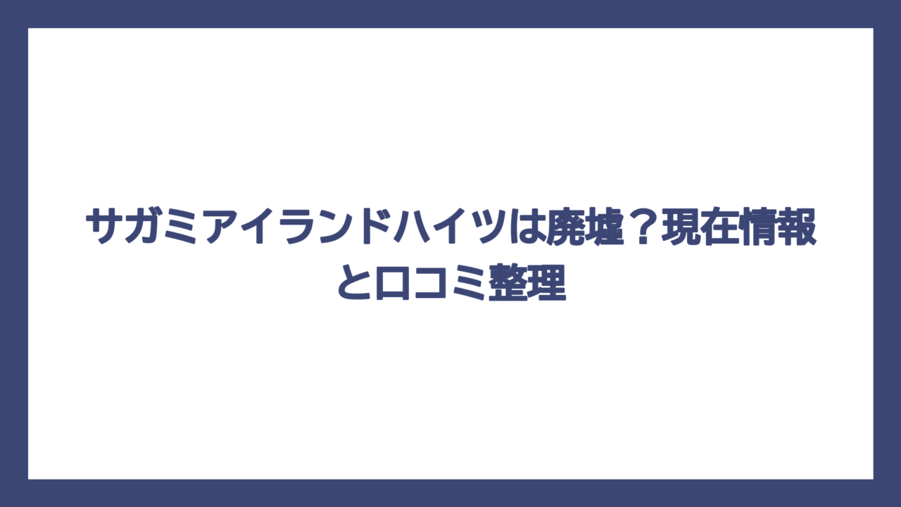 サガミアイランドハイツは廃墟？現在情報と口コミ整理