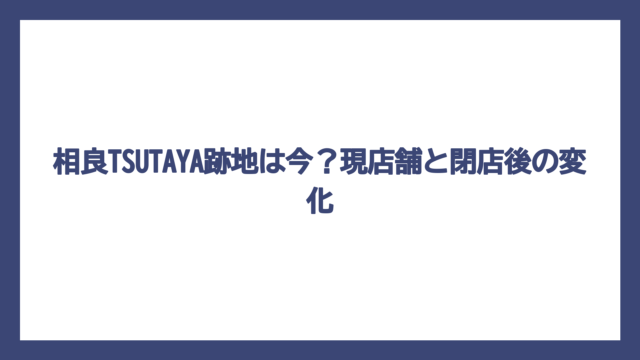 相良TSUTAYA跡地は今？現店舗と閉店後の変化