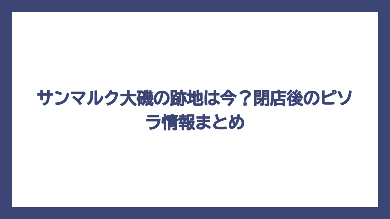 サンマルク大磯の跡地は今？閉店後のピソラ情報まとめ