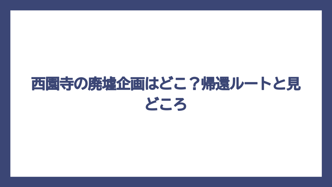 西園寺の廃墟企画はどこ？帰還ルートと見どころ
