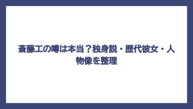 斎藤工の噂は本当？独身説・歴代彼女・人物像を整理