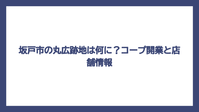 坂戸市の丸広跡地は何に？コープ開業と店舗情報