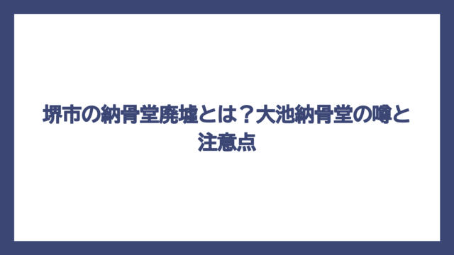 堺市の納骨堂廃墟とは？大池納骨堂の噂と注意点