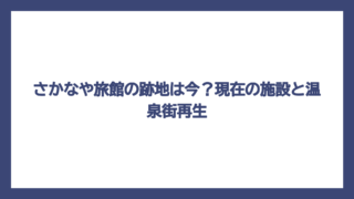 さかなや旅館の跡地は今？現在の施設と温泉街再生