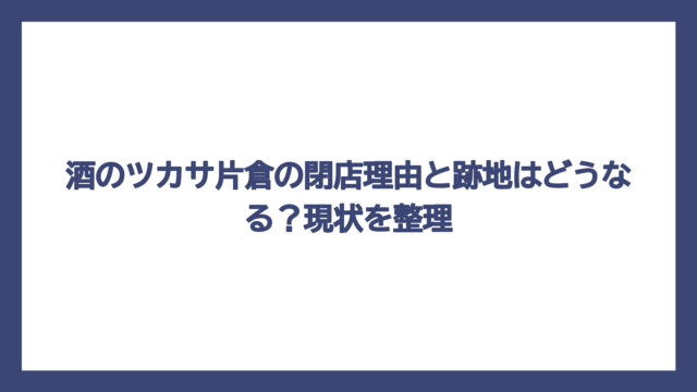 酒のツカサ片倉の閉店理由と跡地はどうなる？現状を整理