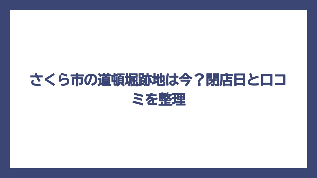 さくら市の道頓堀跡地は今？閉店日と口コミを整理