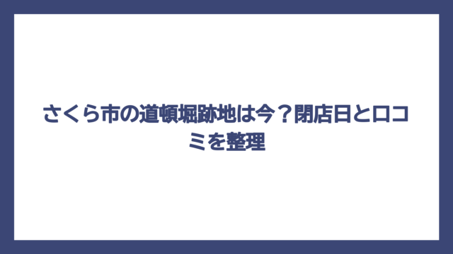 さくら市の道頓堀跡地は今？閉店日と口コミを整理