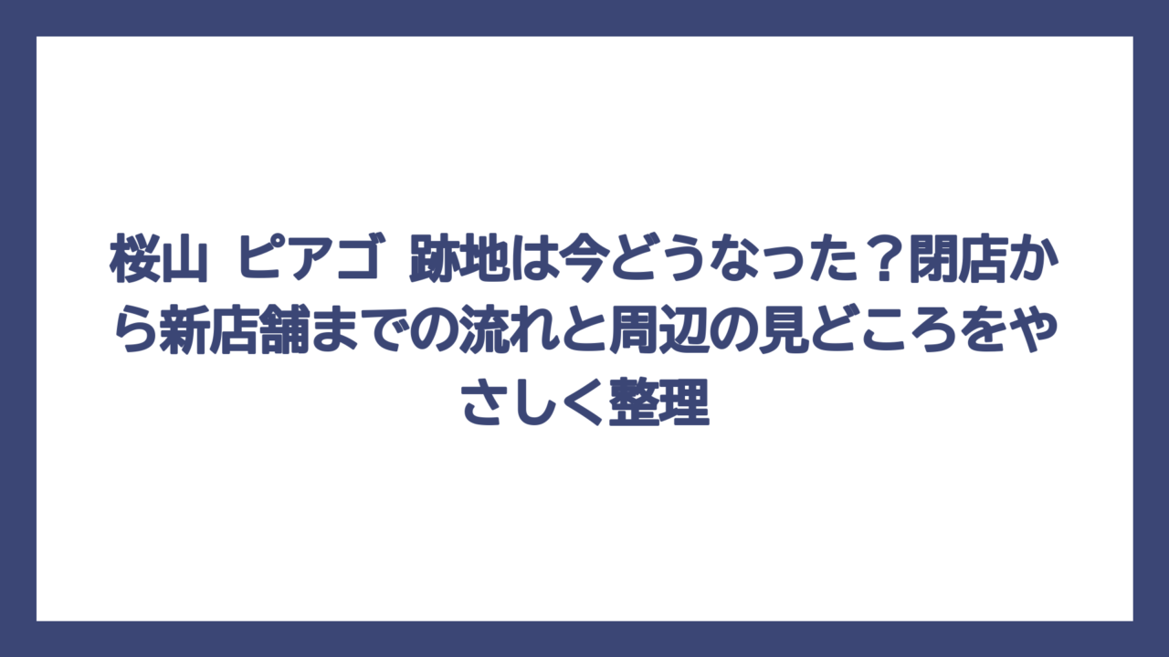 桜山 ピアゴ 跡地は今どうなった？閉店から新店舗までの流れと周辺の見どころをやさしく整理