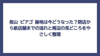 桜山 ピアゴ 跡地は今どうなった？閉店から新店舗までの流れと周辺の見どころをやさしく整理