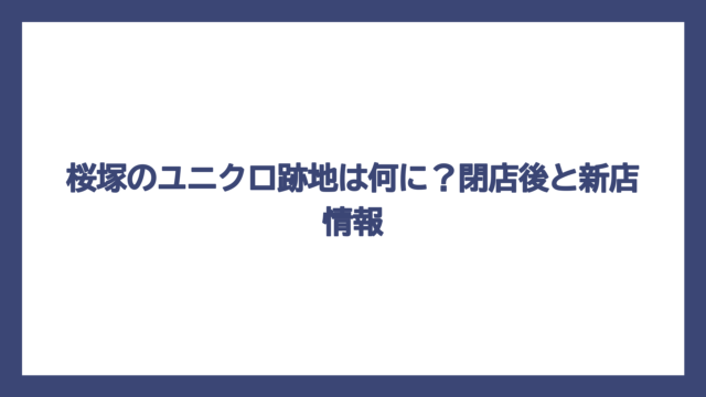 桜塚のユニクロ跡地は何に？閉店後と新店情報