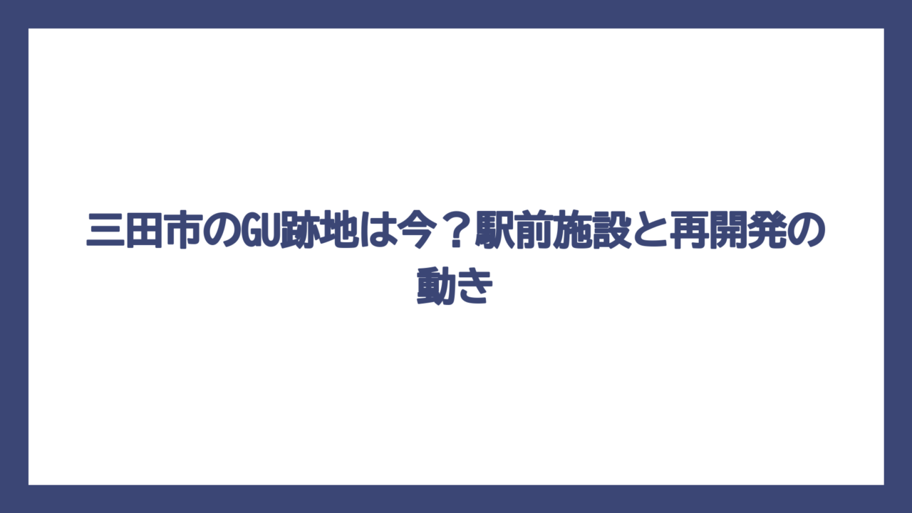 三田市のGU跡地は今？駅前施設と再開発の動き