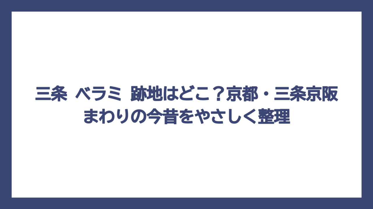 三条 ベラミ 跡地はどこ？京都・三条京阪まわりの今昔をやさしく整理