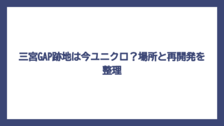 三宮GAP跡地は今ユニクロ？場所と再開発を整理
