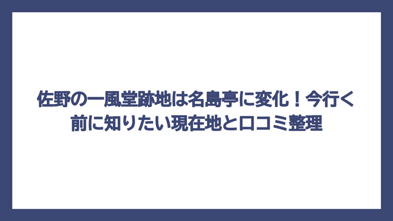 佐野の一風堂跡地は名島亭に変化！今行く前に知りたい現在地と口コミ整理