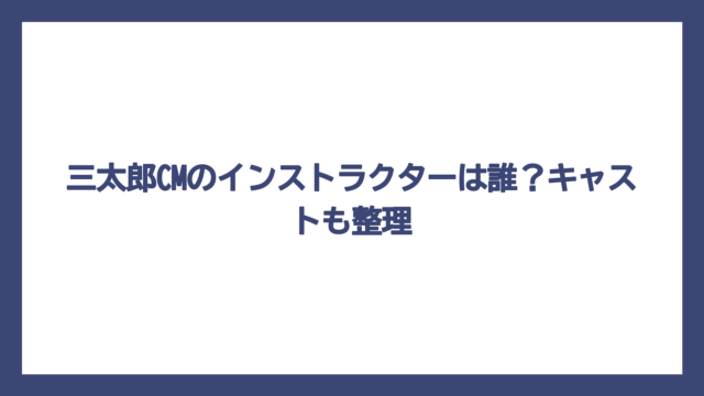 三太郎CMのインストラクターは誰？キャストも整理
