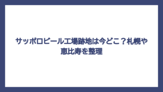 サッポロビール工場跡地は今どこ？札幌や恵比寿を整理
