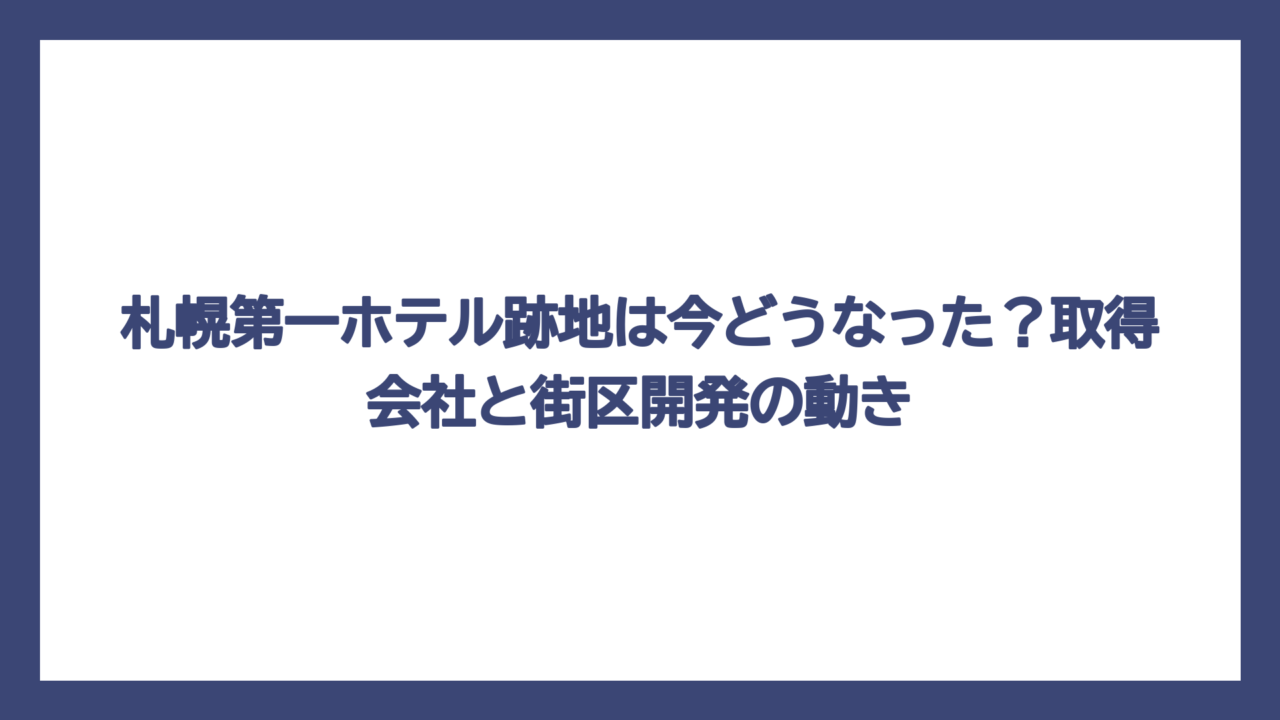 札幌第一ホテル跡地は今どうなった？取得会社と街区開発の動き