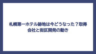 札幌第一ホテル跡地は今どうなった？取得会社と街区開発の動き