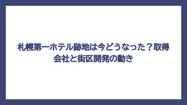 札幌第一ホテル跡地は今どうなった？取得会社と街区開発の動き