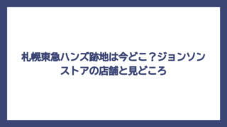 札幌東急ハンズ跡地は今どこ？ジョンソンストアの店舗と見どころ