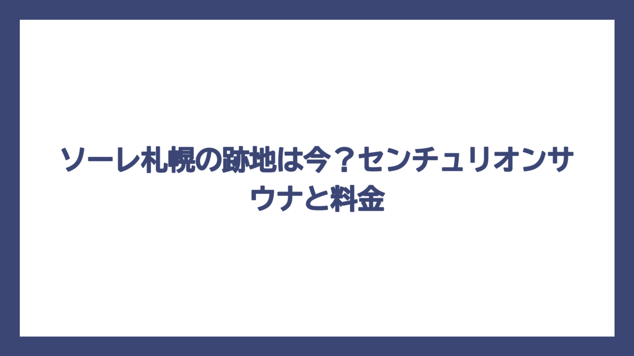 ソーレ札幌の跡地は今？センチュリオンサウナと料金