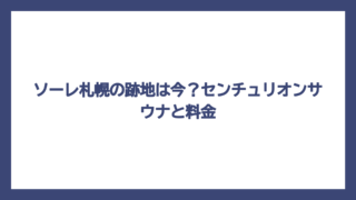 ソーレ札幌の跡地は今？センチュリオンサウナと料金