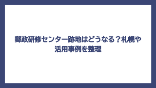 郵政研修センター跡地はどうなる？札幌や活用事例を整理