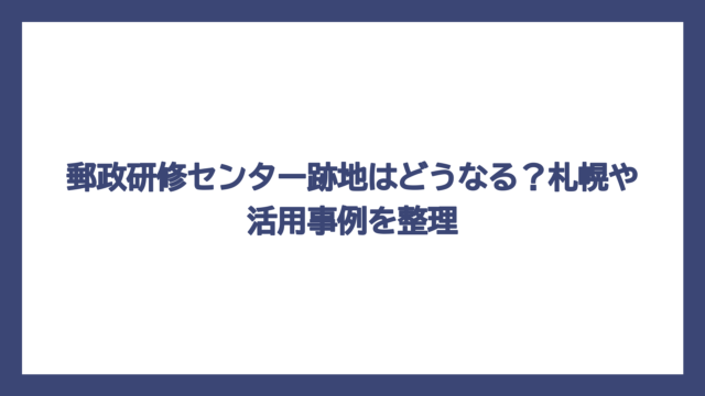 郵政研修センター跡地はどうなる？札幌や活用事例を整理