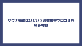 サウナ横綱はひどい？盗難被害や口コミ評判を整理