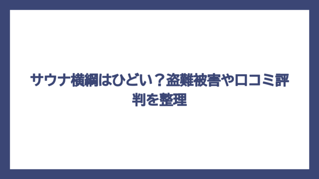 サウナ横綱はひどい？盗難被害や口コミ評判を整理