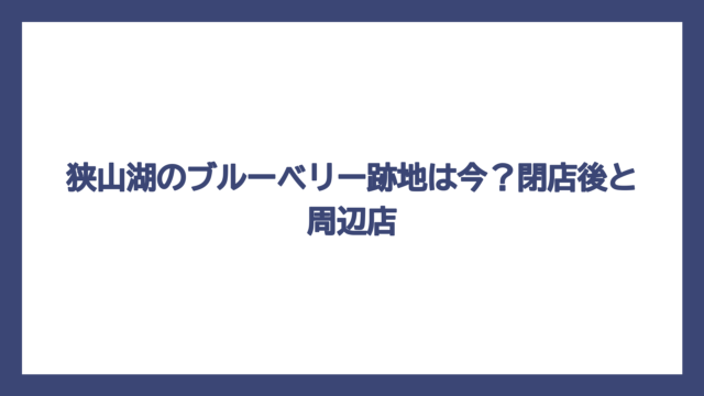 狭山湖のブルーベリー跡地は今？閉店後と周辺店