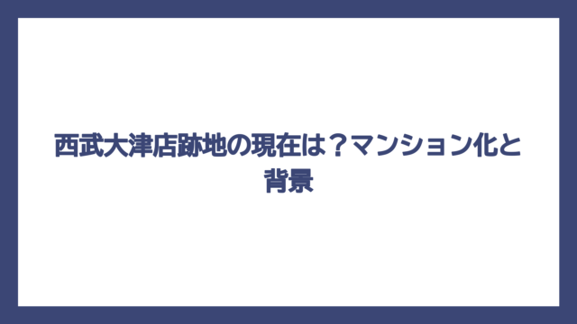 西武大津店跡地の現在は？マンション化と背景