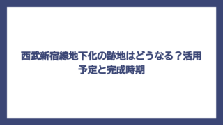 西武新宿線地下化の跡地はどうなる？活用予定と完成時期