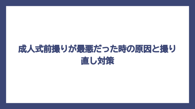 成人式前撮りが最悪だった時の原因と撮り直し対策
