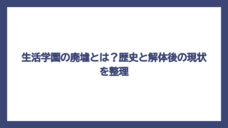 生活学園の廃墟とは？歴史と解体後の現状を整理