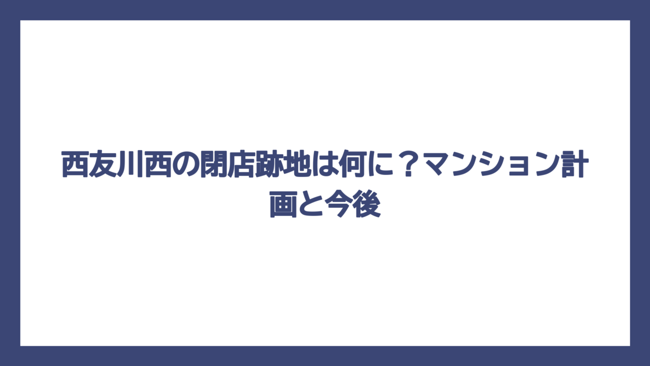 西友川西の閉店跡地は何に？マンション計画と今後