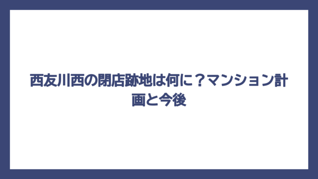 西友川西の閉店跡地は何に？マンション計画と今後