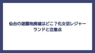 仙台の遊園地廃墟はどこ？化女沼レジャーランドと注意点