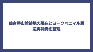 仙台勝山館跡地の現在とヨークベニマル周辺再開発を整理