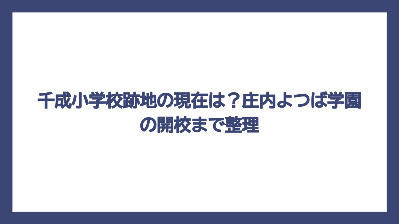 千成小学校跡地の現在は？庄内よつば学園の開校まで整理